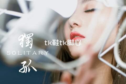 tk鞋tk脚心